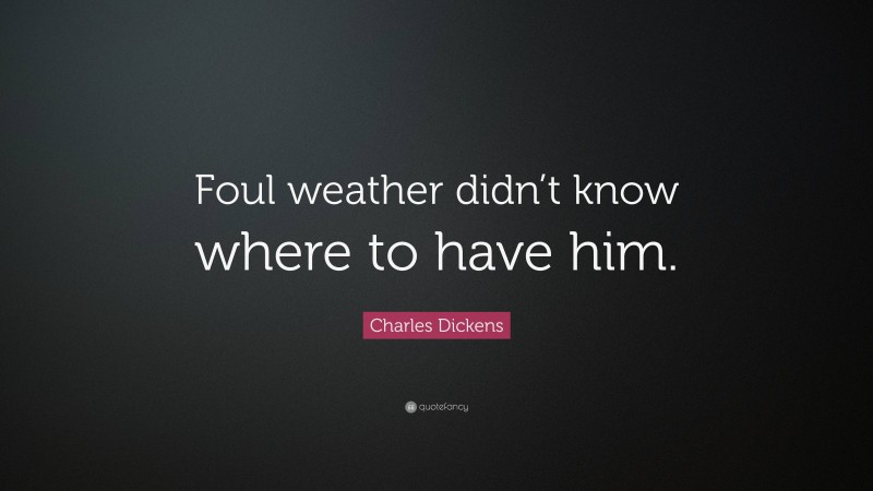 Charles Dickens Quote: “Foul weather didn’t know where to have him.”