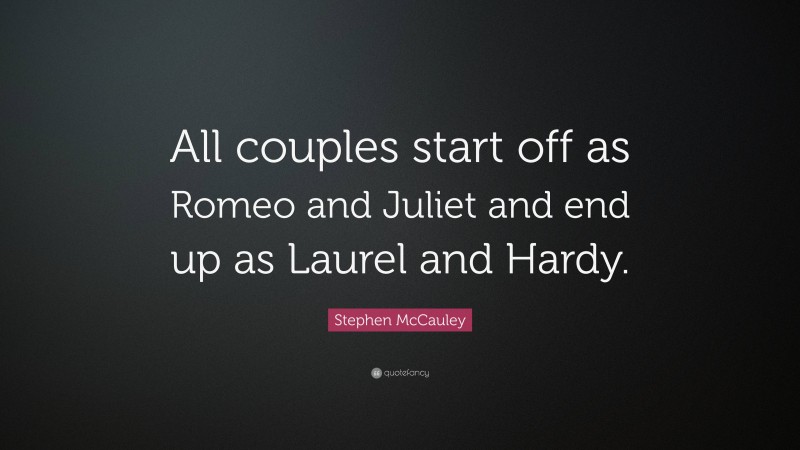 Stephen McCauley Quote: “All couples start off as Romeo and Juliet and end up as Laurel and Hardy.”