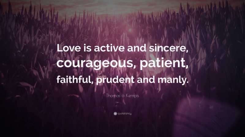 Thomas à Kempis Quote: “Love is active and sincere, courageous, patient, faithful, prudent and manly.”