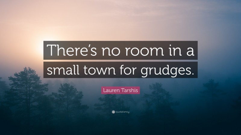 Lauren Tarshis Quote: “There’s no room in a small town for grudges.”