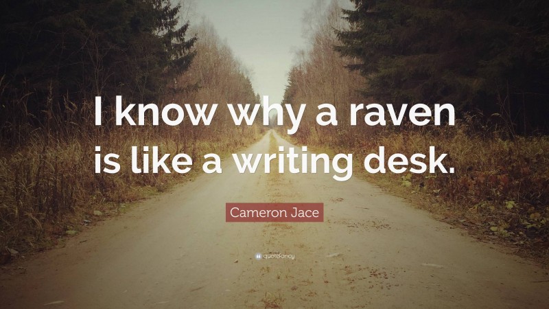Cameron Jace Quote: “I know why a raven is like a writing desk.”