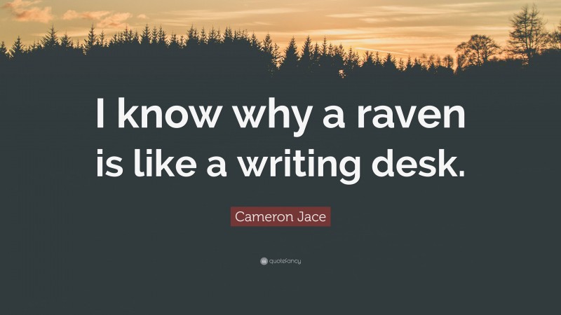 Cameron Jace Quote: “I know why a raven is like a writing desk.”