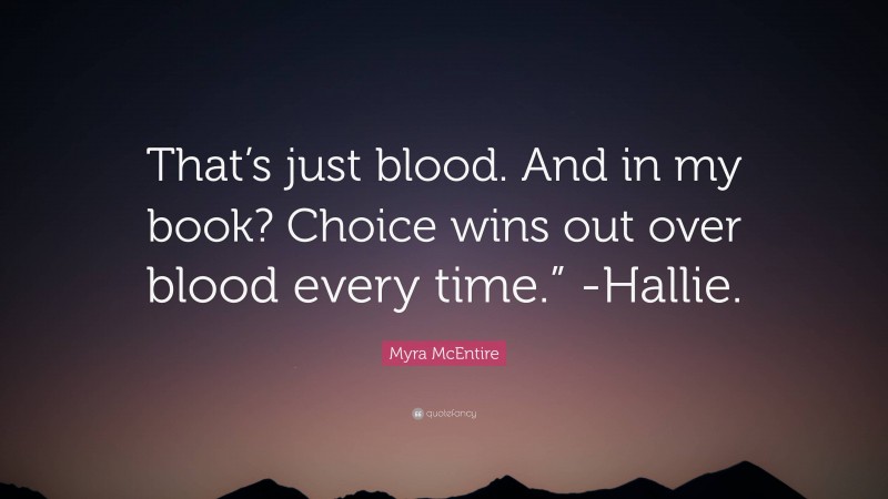 Myra McEntire Quote: “That’s just blood. And in my book? Choice wins out over blood every time.” -Hallie.”