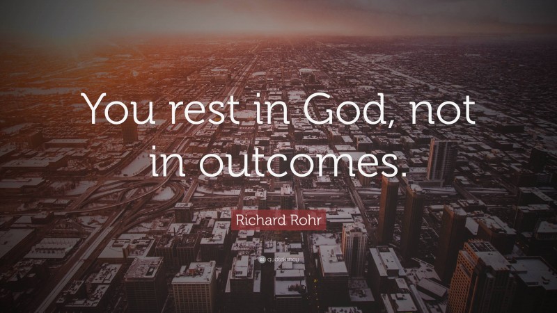 Richard Rohr Quote: “You rest in God, not in outcomes.”