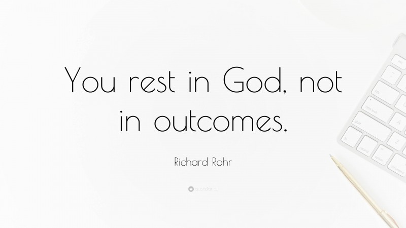 Richard Rohr Quote: “You rest in God, not in outcomes.”