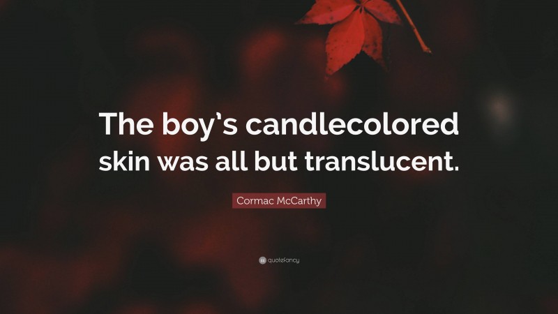 Cormac McCarthy Quote: “The boy’s candlecolored skin was all but translucent.”