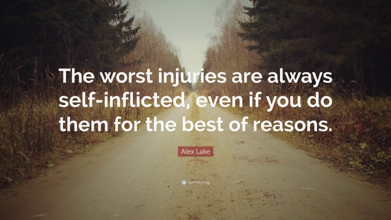 Alex Lake Quote: “The worst injuries are always self-inflicted, even if you do them for the best of reasons.”