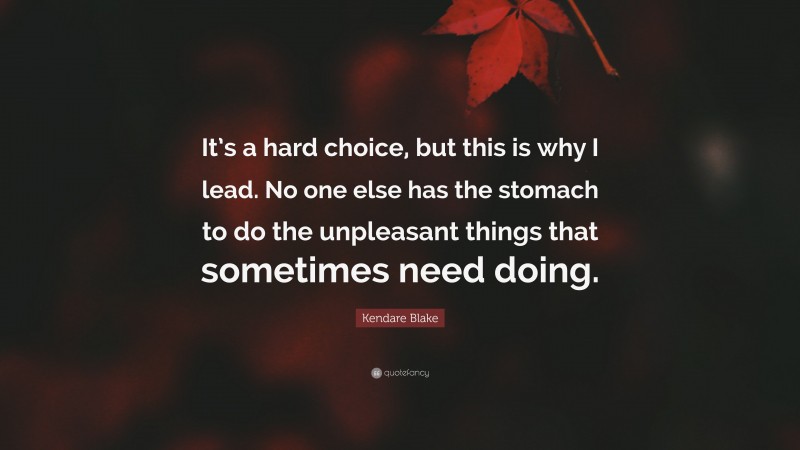 Kendare Blake Quote: “It’s a hard choice, but this is why I lead. No one else has the stomach to do the unpleasant things that sometimes need doing.”