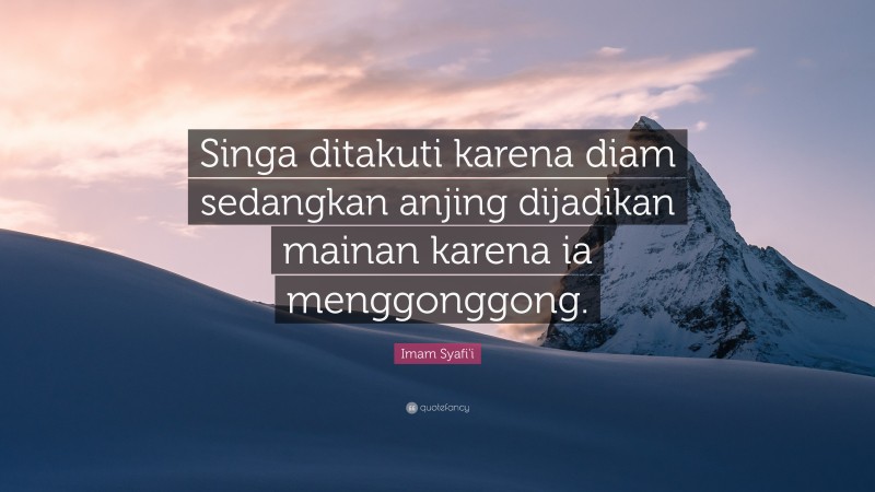 Imam Syafi'i Quote: “Singa ditakuti karena diam sedangkan anjing dijadikan mainan karena ia menggonggong.”