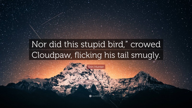 Erin Hunter Quote: “Nor did this stupid bird,” crowed Cloudpaw, flicking his tail smugly.”