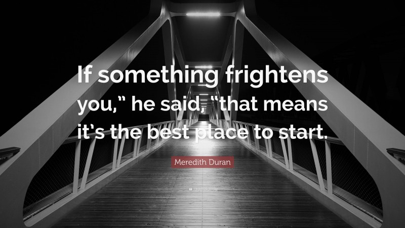 Meredith Duran Quote: “If something frightens you,” he said, “that means it’s the best place to start.”