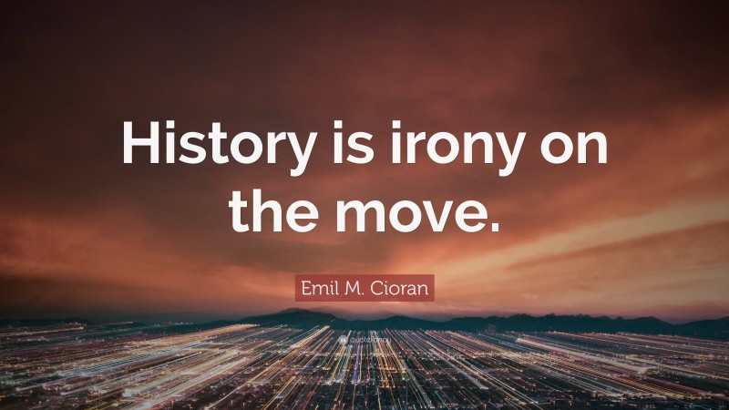 Emil M. Cioran Quote: “History is irony on the move.”