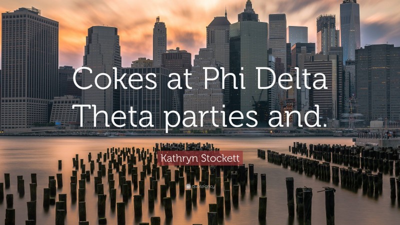 Kathryn Stockett Quote: “Cokes at Phi Delta Theta parties and.”