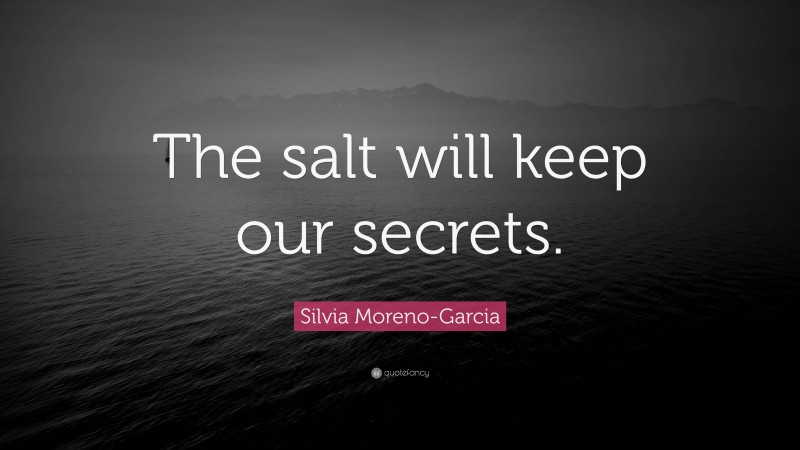 Silvia Moreno-Garcia Quote: “The salt will keep our secrets.”