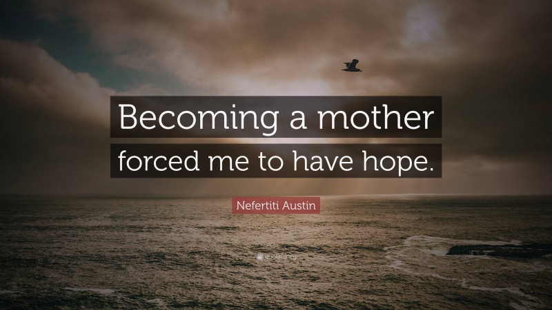 Nefertiti Austin Quote: “Becoming a mother forced me to have hope.”