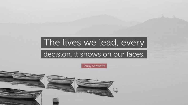 Jenny Schwartz Quote: “The lives we lead, every decision, it shows on our faces.”