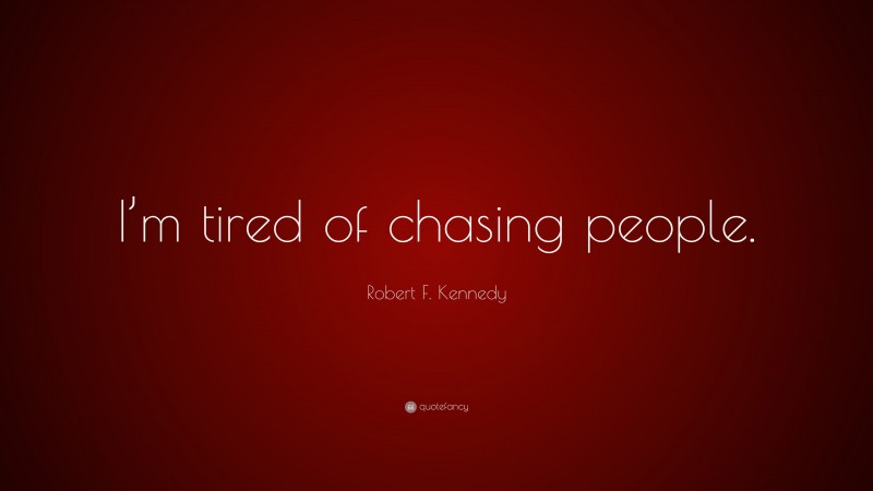 Robert F. Kennedy Quote: “I’m tired of chasing people.”