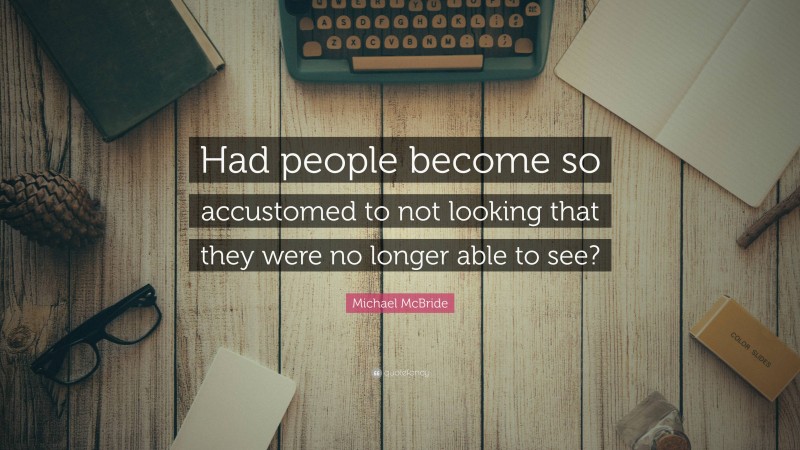 Michael McBride Quote: “Had people become so accustomed to not looking that they were no longer able to see?”