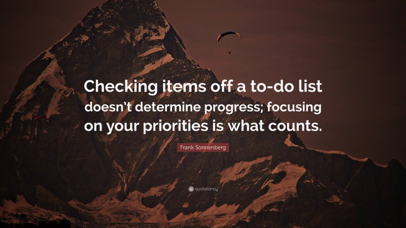 Frank Sonnenberg Quote: “Checking items off a to-do list doesn’t determine progress; focusing on your priorities is what counts.”