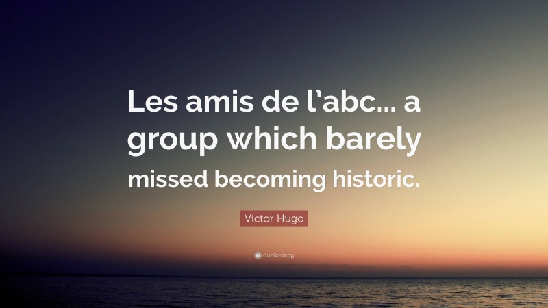 Victor Hugo Quote: “Les amis de l’abc... a group which barely missed becoming historic.”