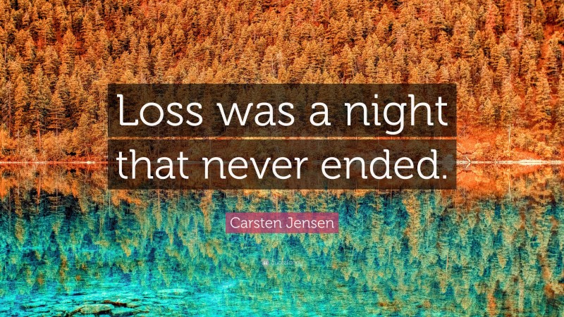Carsten Jensen Quote: “Loss was a night that never ended.”