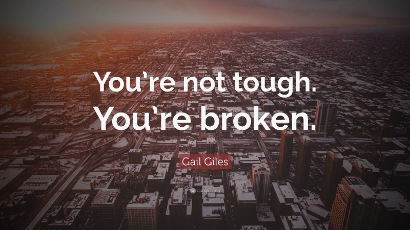 Gail Giles Quote: “You’re not tough. You’re broken.”