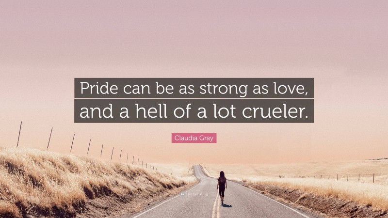 Claudia Gray Quote: “Pride can be as strong as love, and a hell of a lot crueler.”