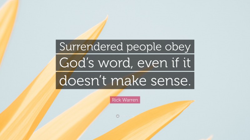 Rick Warren Quote: “Surrendered people obey God’s word, even if it doesn’t make sense.”