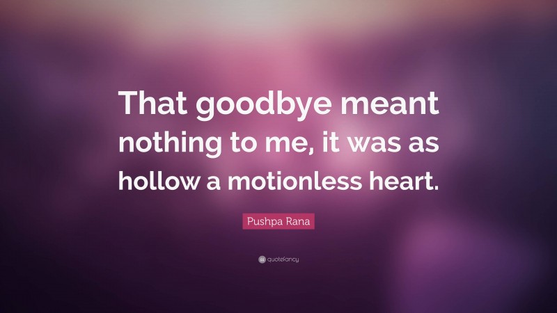 Pushpa Rana Quote: “That goodbye meant nothing to me, it was as hollow a motionless heart.”