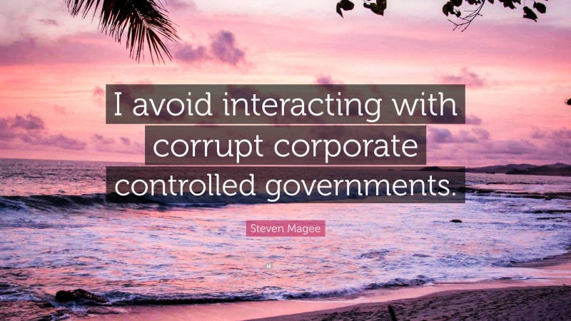 Steven Magee Quote: “I avoid interacting with corrupt corporate controlled governments.”