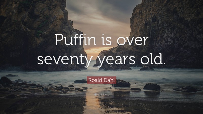 Roald Dahl Quote: “Puffin is over seventy years old.”