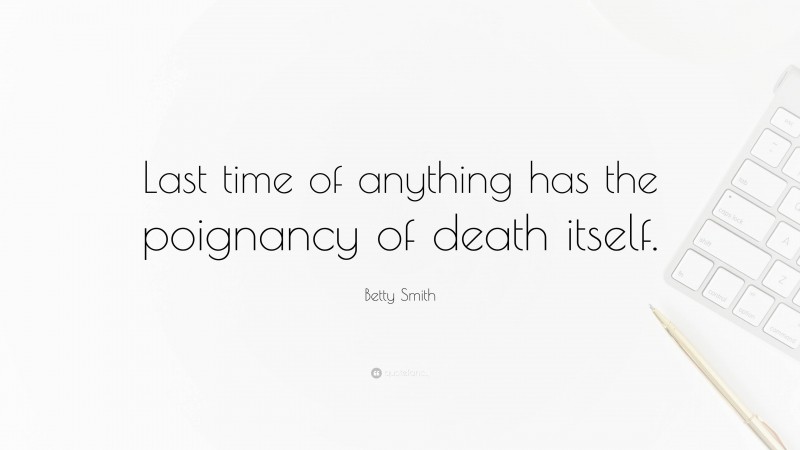 Betty Smith Quote: “Last time of anything has the poignancy of death itself.”