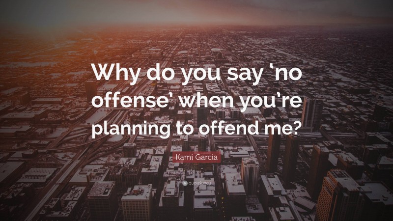 Kami Garcia Quote: “Why do you say ‘no offense’ when you’re planning to offend me?”