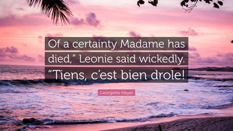 Georgette Heyer Quote: “Of a certainty Madame has died,” Leonie said wickedly. “Tiens, c’est bien drole!”