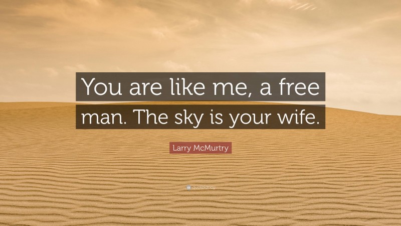 Larry McMurtry Quote: “You are like me, a free man. The sky is your wife.”