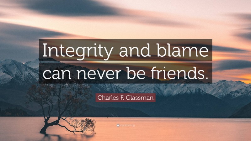 Charles F. Glassman Quote: “Integrity and blame can never be friends.”