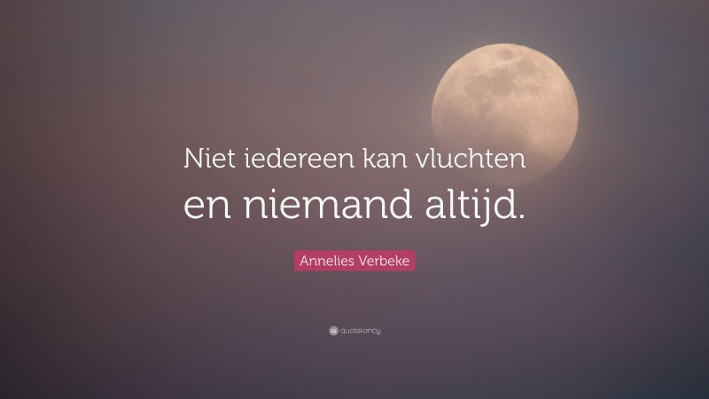 Annelies Verbeke Quote: “Niet iedereen kan vluchten en niemand altijd.”