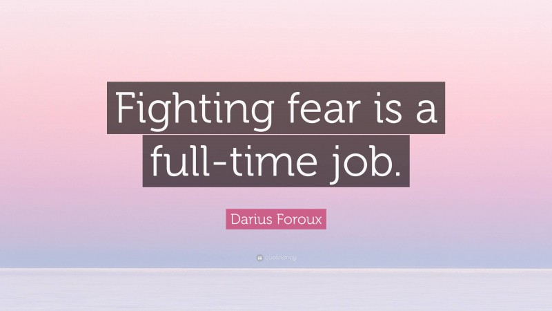Darius Foroux Quote: “Fighting fear is a full-time job.”