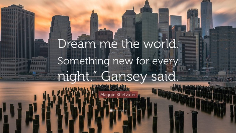 Maggie Stiefvater Quote: “Dream me the world. Something new for every night.” Gansey said.”