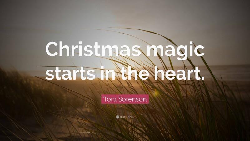 Toni Sorenson Quote: “Christmas magic starts in the heart.”