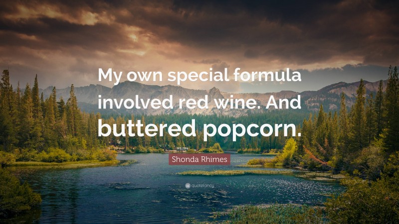 Shonda Rhimes Quote: “My own special formula involved red wine. And buttered popcorn.”