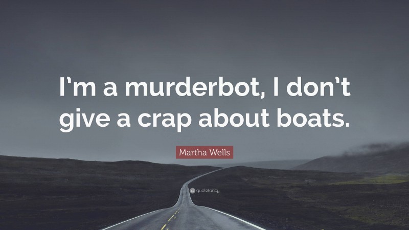 Martha Wells Quote: “I’m a murderbot, I don’t give a crap about boats.”