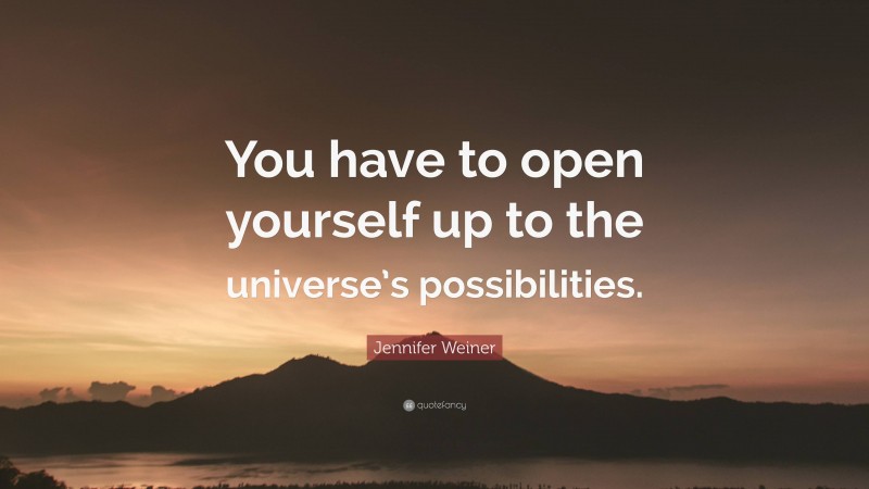 Jennifer Weiner Quote: “You have to open yourself up to the universe’s possibilities.”