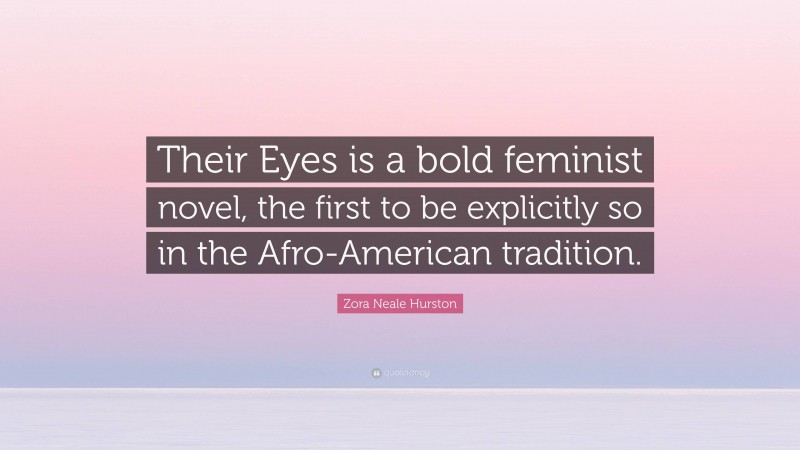 Zora Neale Hurston Quote: “Their Eyes is a bold feminist novel, the first to be explicitly so in the Afro-American tradition.”