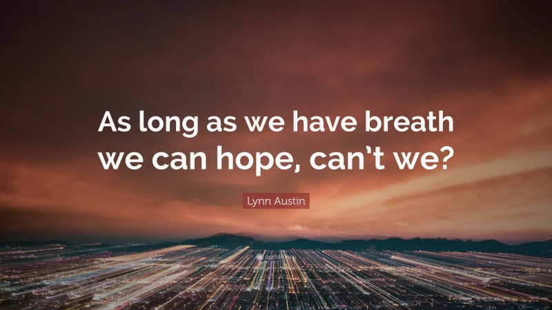 Lynn Austin Quote: “As long as we have breath we can hope, can’t we?”