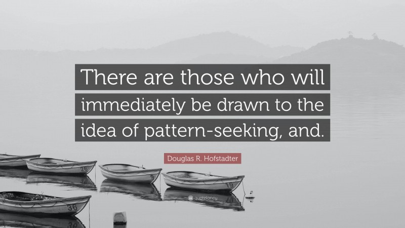 Douglas R. Hofstadter Quote: “There are those who will immediately be drawn to the idea of pattern-seeking, and.”