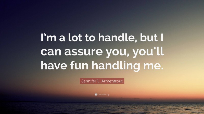 Jennifer L. Armentrout Quote: “I’m a lot to handle, but I can assure you, you’ll have fun handling me.”