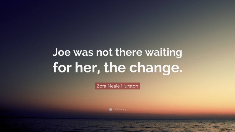 Zora Neale Hurston Quote: “Joe was not there waiting for her, the change.”