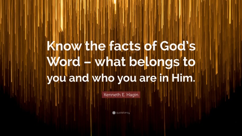 Kenneth E. Hagin Quote: “Know the facts of God’s Word – what belongs to you and who you are in Him.”