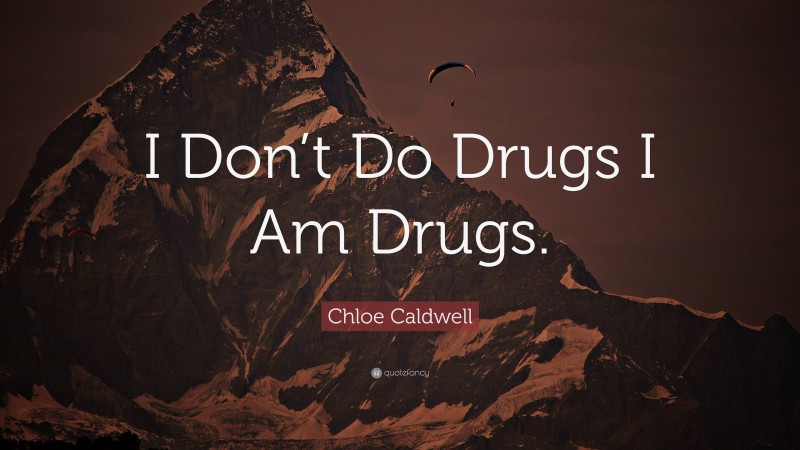 Chloe Caldwell Quote: “I Don’t Do Drugs I Am Drugs.”
